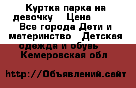 Куртка парка на девочку  › Цена ­ 700 - Все города Дети и материнство » Детская одежда и обувь   . Кемеровская обл.